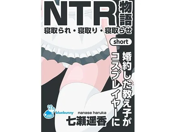 NTR物語(short)七瀬遥香|婚約した教え子がコスプレイヤーに